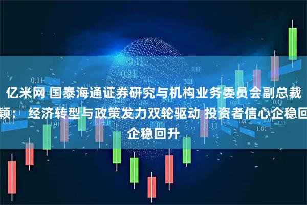 亿米网 国泰海通证券研究与机构业务委员会副总裁路颖： 经济转型与政策发力双轮驱动 投资者信心企稳回升