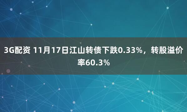 3G配资 11月17日江山转债下跌0.33%，转股溢价率60.3%