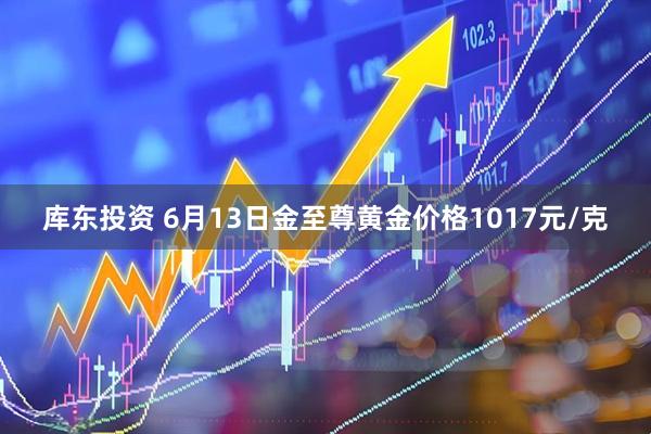 库东投资 6月13日金至尊黄金价格1017元/克