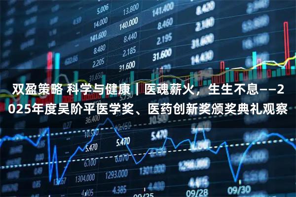 双盈策略 科学与健康｜医魂薪火，生生不息——2025年度吴阶平医学奖、医药创新奖颁奖典礼观察