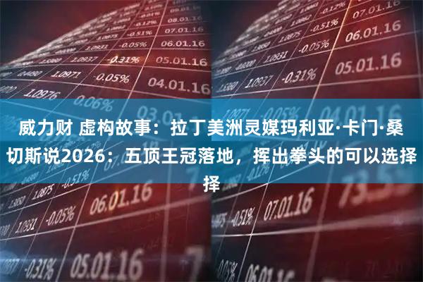 威力财 虚构故事：拉丁美洲灵媒玛利亚·卡门·桑切斯说2026：五顶王冠落地，挥出拳头的可以选择