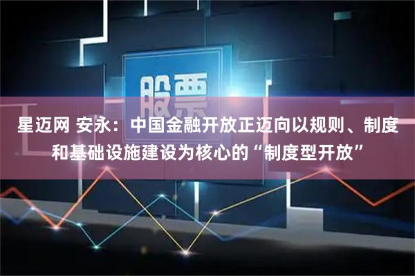 星迈网 安永：中国金融开放正迈向以规则、制度和基础设施建设为核心的“制度型开放”